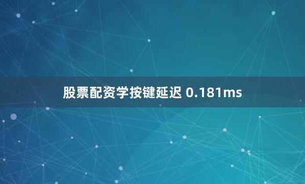 股票配资学按键延迟 0.181ms
