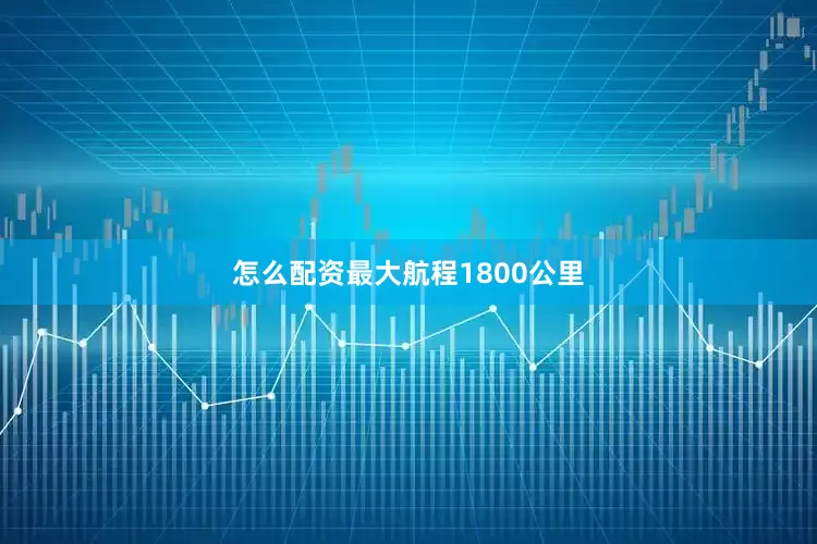 怎么配资最大航程1800公里