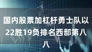 国内股票加杠杆勇士队以22胜19负排名西部第八