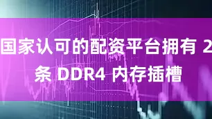 国家认可的配资平台拥有 2 条 DDR4 内存插槽