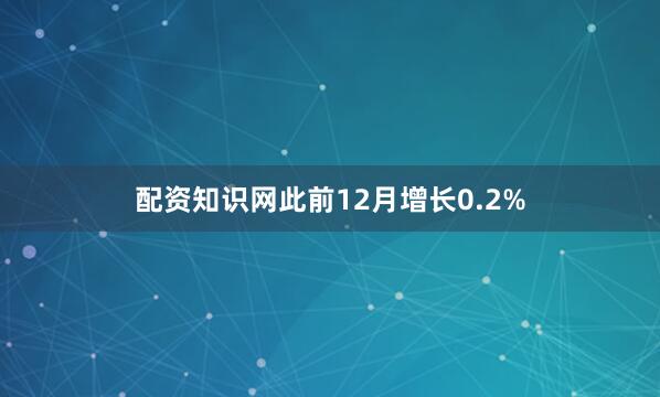 配资知识网此前12月增长0.2%
