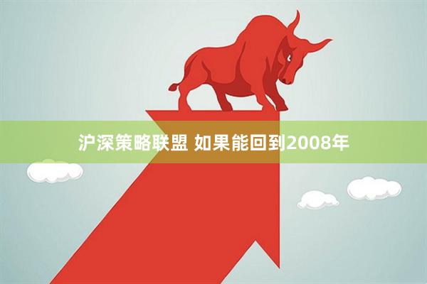 沪深策略联盟 如果能回到2008年