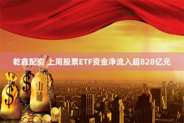 乾鑫配资 上周股票ETF资金净流入超828亿元